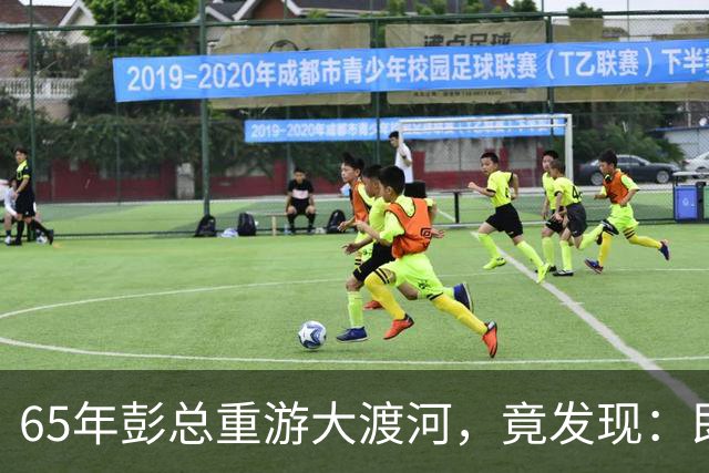 65年彭总重游大渡河，竟发现：即使把泸定桥炸掉，红军也照样能过河